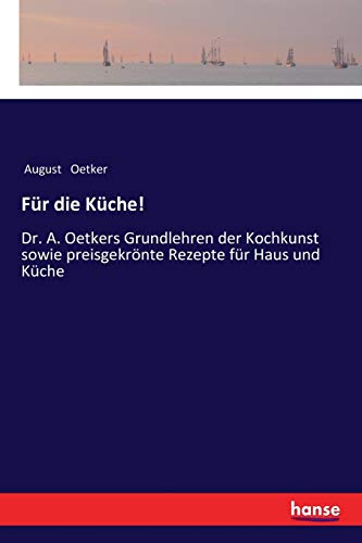 Für die Küche!: Dr. A. Oetkers Grundlehren der Kochkunst sowie preisgekrönte Rezepte für Haus und Küche