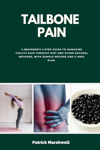 Tailbone Pain: A Beginner's 3-Step Guide to Managing Coccyx Pain Through Diet and Other Natural Methods, With Sample Recipes and a Meal Plan