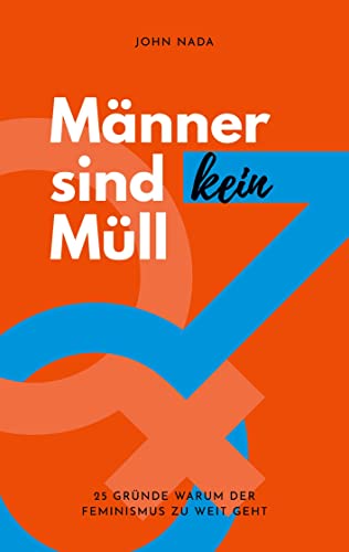 Männer sind kein Müll: 25 Gründe warum der Feminismus zu weit geht