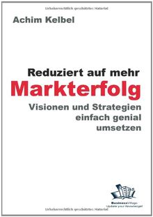 Reduziert auf mehr Markterfolg: Visionen und Strategien einfach genial umsetzen