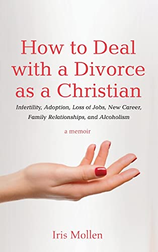 How to Deal with a Divorce as a Christian: Infertility, Adoption, Loss of Jobs, New Career, Family Relationships, and Alcoholism