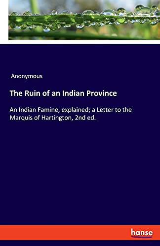The Ruin of an Indian Province: An Indian Famine, explained; a Letter to the Marquis of Hartington, 2nd ed.