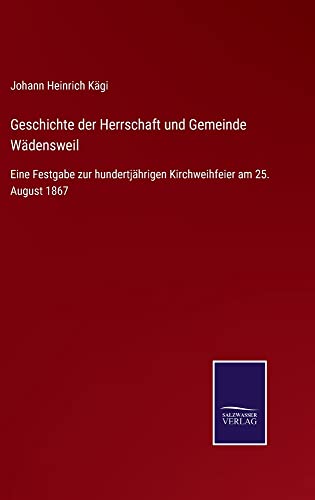 Geschichte der Herrschaft und Gemeinde Wädensweil: Eine Festgabe zur hundertjährigen Kirchweihfeier am 25. August 1867