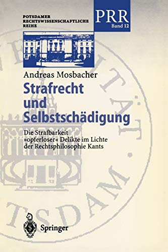 Strafrecht und Selbstschädigung: Die Strafbarkeit opferloser Delikte im Lichte der Rechtsphilosophie Kants (Potsdamer Rechtswissenschaftliche Reihe) ... Rechtswissenschaftliche Reihe, 12, Band 12)