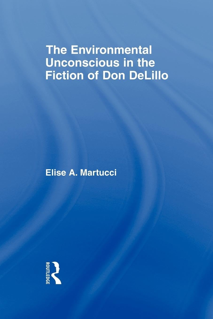 The Environmental Unconscious in the Fiction of Don DeLillo (Studies in Major Literary Authors)