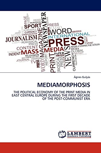 MEDIAMORPHOSIS: THE POLITICAL ECONOMY OF THE PRINT MEDIA IN EAST CENTRAL EUROPE DURING THE FIRST DECADE OF THE POST-COMMUNIST ERA