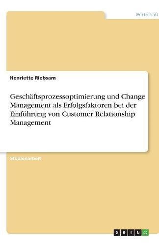 Geschäftsprozessoptimierung und Change Management als Erfolgsfaktoren bei der Einführung von Customer Relationship Management