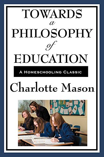 Towards A Philosophy Of Education, Volume Vi Of Charlotte Mason's Homeschooling Series (Charlotte Mason's Original Homeschooling Series, Band 6)