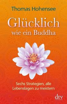 Glücklich wie ein Buddha: Sechs Strategien, alle Lebenslagen zu meistern