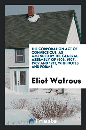 The Corporation act of Connecticut, as amended by the General assembly of 1905, 1907, 1909 and 1911, with notes and forms
