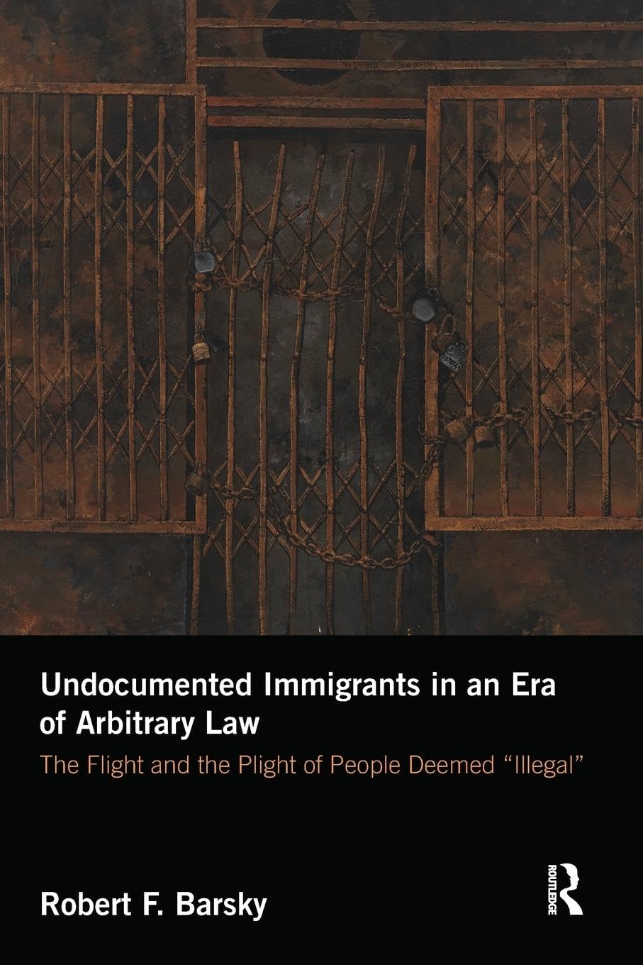 Robert Barsky Undocumented Immigrants In An Era Of Arbitrary Law, The Flight And The Plight Of People Deemed 'Illegal'