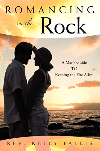 Romancing On The Rock: A Man's Guide TO Keeping The Fire Alive!