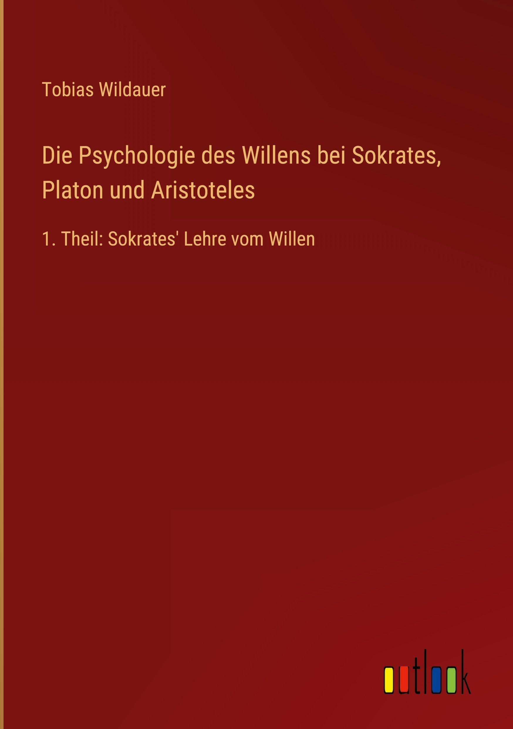 Die Psychologie des Willens bei Sokrates, Platon und Aristoteles: 1. Theil: Sokrates' Lehre vom Willen
