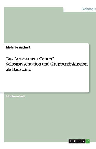 Das Assessment Center. Selbstpräsentation und Gruppendiskussion als Bausteine