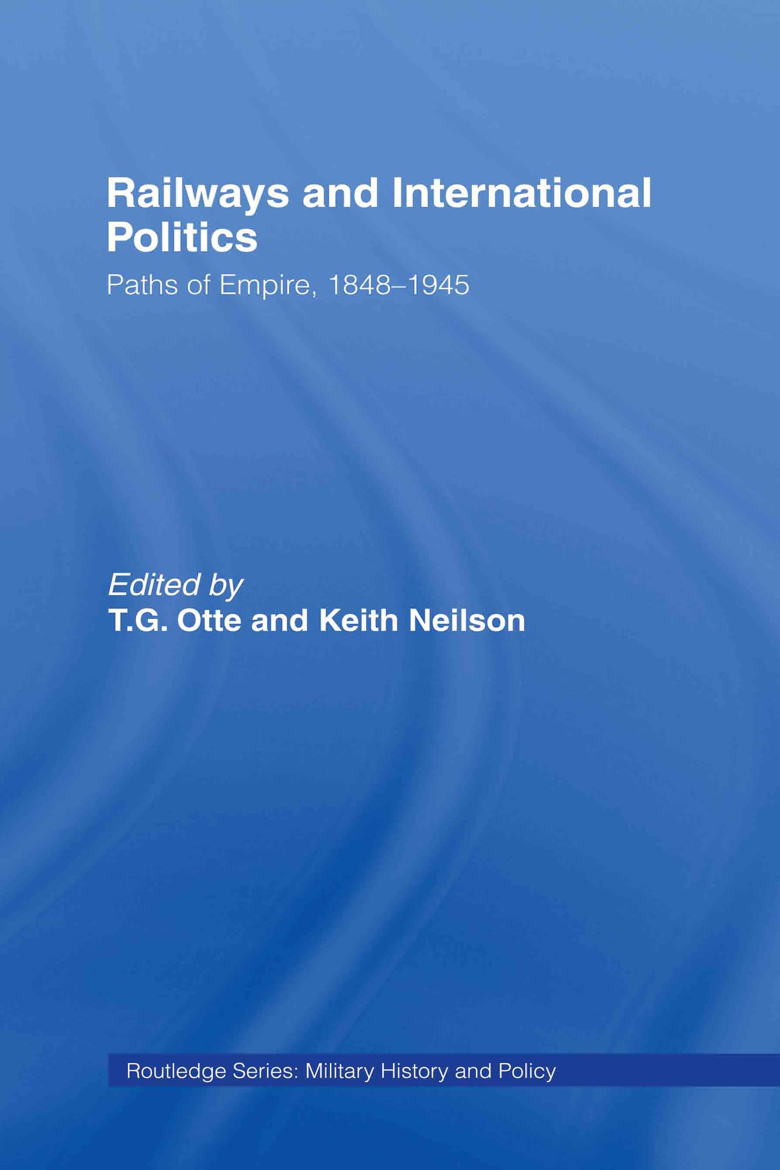 Railways and International Politics: Paths of Empire, 1848-1945 (Military History And Policy)