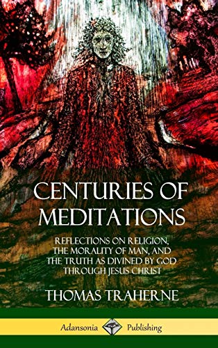 Centuries of Meditations: Reflections on Religion, the Morality of Man, and the Truth as Divined by God Through Jesus Christ (Hardcover)