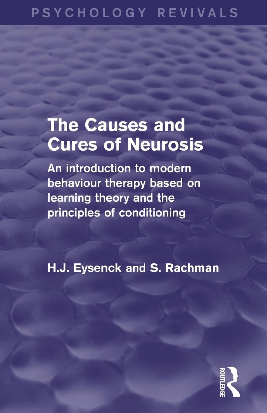 The Causes and Cures of Neurosis: An Introduction to Modern Behaviour Therapy based on Learning Theory and the Principles of Conditioning (Psychology Revivals)