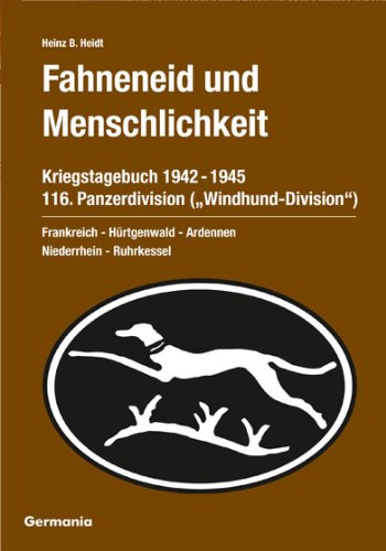 Fahneneid und Menschlichkeit - Kriegstagebuch 116. Panzerdivision (Windhund-Division) 1942-1945: Frankreich - Hürtgenwald - Ardennen - Niederrhein - Ruhrkessel