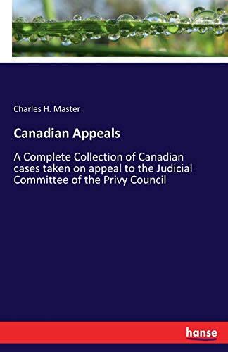 Canadian Appeals: A Complete Collection of Canadian cases taken on appeal to the Judicial Committee of the Privy Council