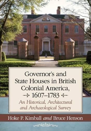 Governor's Houses and State Houses of British Colonial America, 1607-1783: An Historical, Architectural and Archaeological Survey