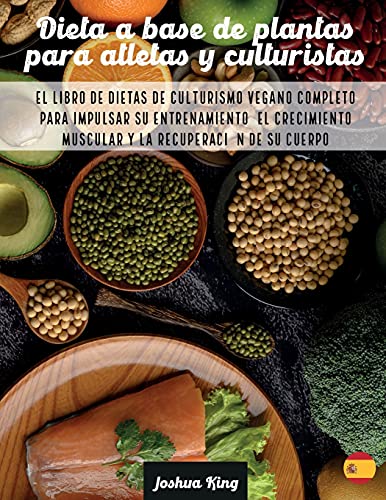 Dieta A Base De Plantas Para Atletas Y culturistas: El libro de dietas de culturismo vegano completo para impulsar su entrenamiento, el crecimiento ... de su cuerpo (Vegan Cookbook, Band 6)