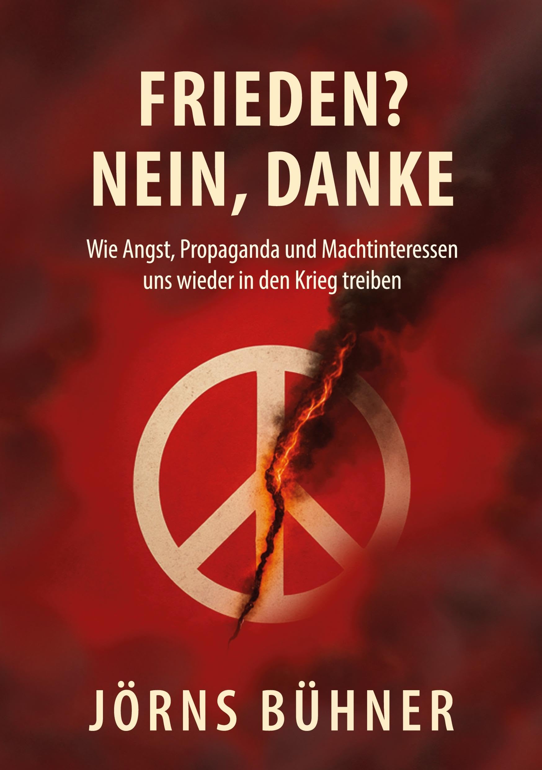 Frieden? Nein, Danke!: Wie Angst, Propaganda und Machtinteressen uns wieder in den Krieg treiben