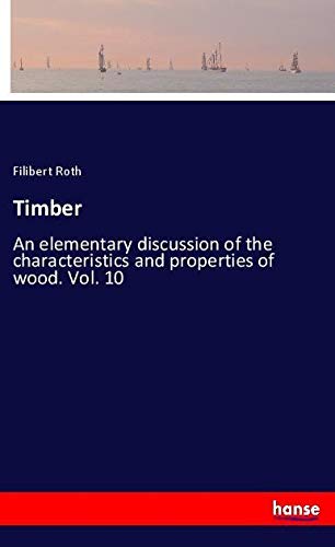Timber: An elementary discussion of the characteristics and properties of wood. Vol. 10