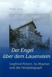 Der Engel über dem Lauenstein: Siegried Pickert, Ita Wegman und die Heilpädagogik