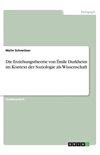 Die Erziehungstheorie von Émile Durkheim im Kontext der Soziologie als Wissenschaft