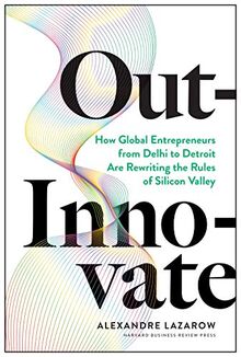Out-Innovate: How Global Entrepreneurs ― from Delhi to Detroit ― Are Rewriting the Rules of Silicon Valley