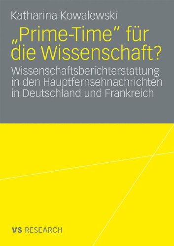 Prime-Time für die Wissenschaft?: Wissenschaftsberichterstattung in den Hauptfernsehnachrichten in Deutschland und Frankreich (German Edition)