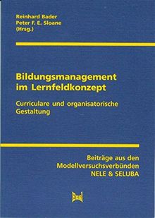 Bildungsmanagement im Lernfeldkonzept: Curriculare und organisatorische Entwicklung. Beiträge aus den Modellversuchsverbünden NELE & SELUBA