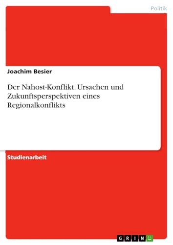Der Nahost-Konflikt. Ursachen und Zukunftsperspektiven eines Regionalkonflikts