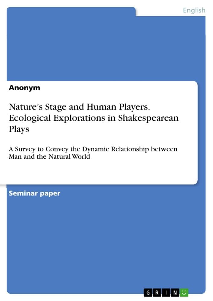 Nature¿s Stage and Human Players. Ecological Explorations in Shakespearean Plays: A Survey to Convey the Dynamic Relationship between Man and the Natural World