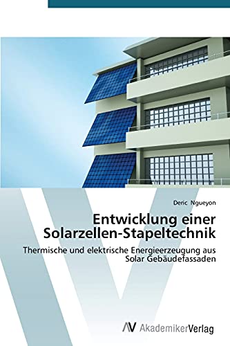 Entwicklung einer Solarzellen-Stapeltechnik: Thermische und elektrische Energieerzeugung aus Solar Gebäudefassaden