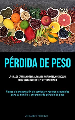Pérdida De Peso: La guía de carrera integral para principiantes, que incluye consejos para perder peso y resistencia (Planes de preparación de comidas ... su familia y programa de pérdida de peso)