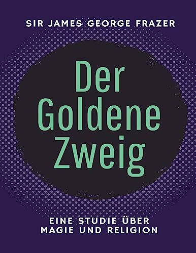 Der Goldene Zweig: Eine Studie über Magie und Religion - Übersetzung 2023 (ToppBook Wissen)