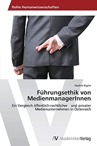 Führungsethik von MedienmanagerInnen: Ein Vergleich öffentlich-rechtlicher ¿und privater Medienunternehmen in Österreich