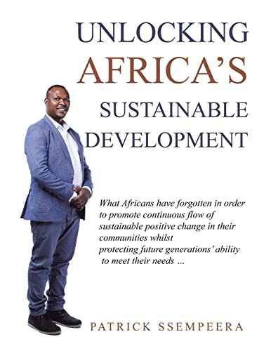 Unlocking Africa's Sustainable Development: What Africans Have Forgotten in Order to Promote Continuous Flow of Sustainable Positive Change in Their ... Generations' Ability to Meet Their Needs ...