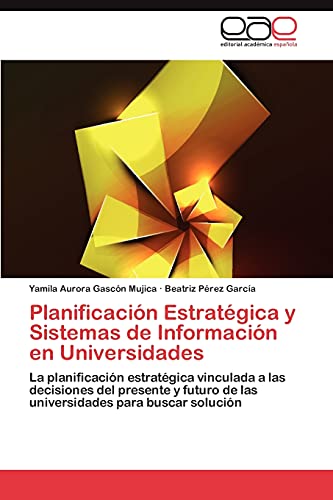 Planificación Estratégica y Sistemas de Información en Universidades: La planificación estratégica vinculada a las decisiones del presente y futuro de las universidades para buscar solución