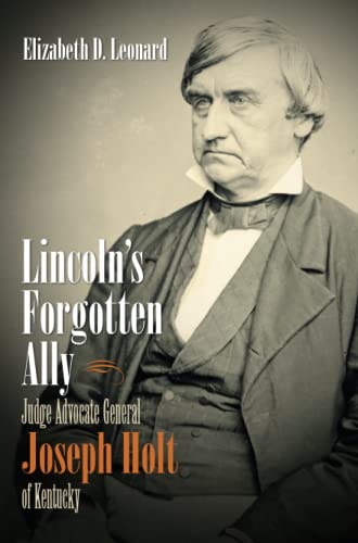 Leonard, E: Lincoln's Forgotten Ally: Judge Advocate General Joseph Holt of Kentucky (Civil War America)
