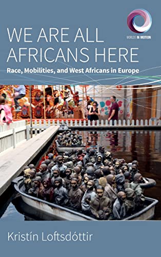 We are All Africans Here: Race, Mobilities and West Africans in Europe (Worlds in Motion, 10)