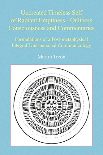 Uncreated Timeless Self of Radiant Emptiness - Onliness Consciousness and Commentaries: Formulations of a Post-metaphysical Integral Transpersonal Communicology