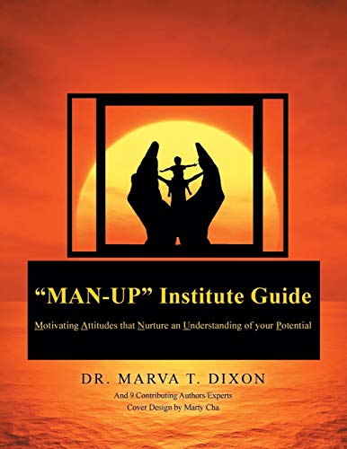 Man-Up Institute Guide: Motivating Attitudes that Nurture an Understanding of your Potential