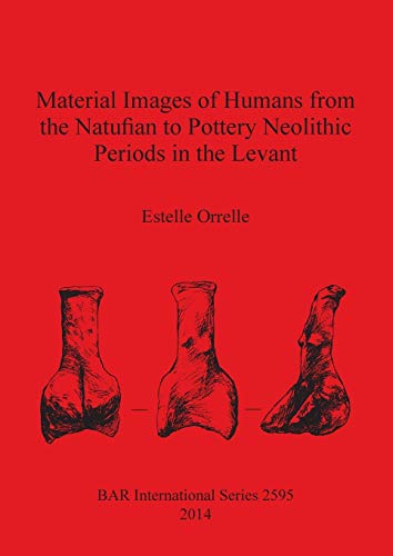 Material Images of Humans from the Natufian to Pottery Neolithic Periods in the Levant (Bar International Series, Band 2595)