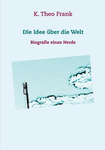 Die Idee über die Welt: Biografie eines Nerds