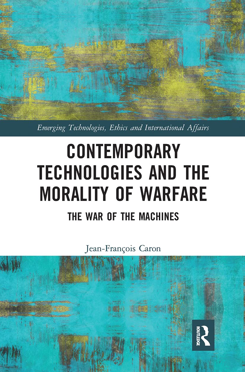 Contemporary Technologies and the Morality of Warfare: The War of the Machines (Emerging Technologies, Ethics and International Affairs)