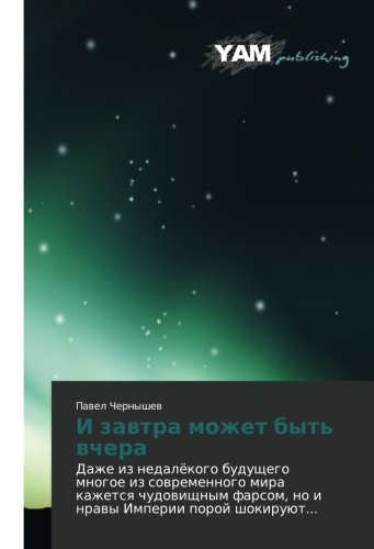 I zavtra mozhet byt' vchera: Dazhe iz nedalyekogo budushchego mnogoe iz sovremennogo mira kazhetsya chudovishchnym farsom, no i nravy Imperii poroy ... farsom, no i nrawy Imperii poroj shokiruüt...