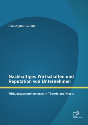 Nachhaltiges Wirtschaften und Reputation von Unternehmen: Wirkungszusammenhänge in Theorie und Praxis