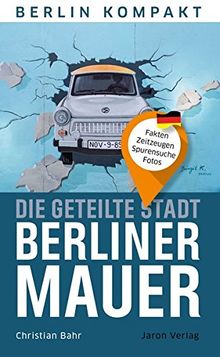 Die geteilte Stadt – Berliner Mauer: Fakten, Zeitzeugen, Spurensuche, Fotos (Berlin Kompakt)